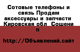 Сотовые телефоны и связь Продам аксессуары и запчасти. Кировская обл.,Сошени п.